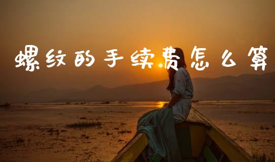 螺纹的手续费怎么算_https://wap.yjjixie.cn_港股行情_第1张