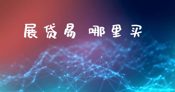 展贷易 哪里买_https://wap.yjjixie.cn_保险理财_第1张