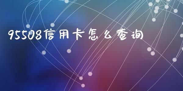 95508信用卡怎么查询_https://wap.yjjixie.cn_港股行情_第1张