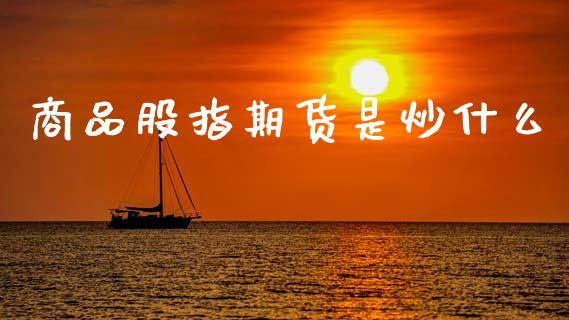商品股指期货是炒什么_https://wap.yjjixie.cn_港股行情_第1张