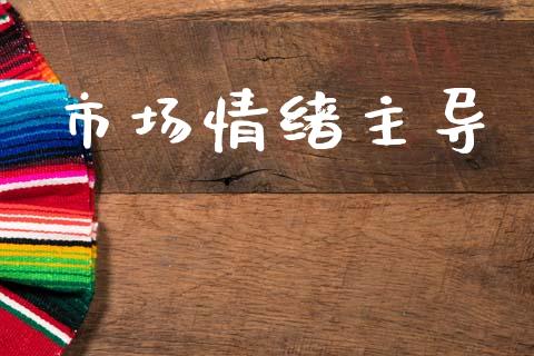 市场情绪主导_https://wap.yjjixie.cn_保险理财_第1张