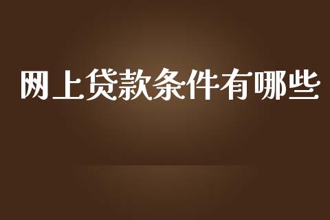 网上贷款条件有哪些_https://wap.yjjixie.cn_证券市场_第1张