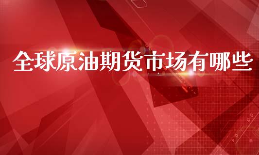 全球原油期货市场有哪些_https://wap.yjjixie.cn_证券市场_第1张