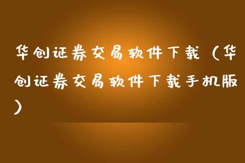 华创证券交易软件下载（华创证券交易软件下载手机版）_https://wap.yjjixie.cn_证券市场_第1张
