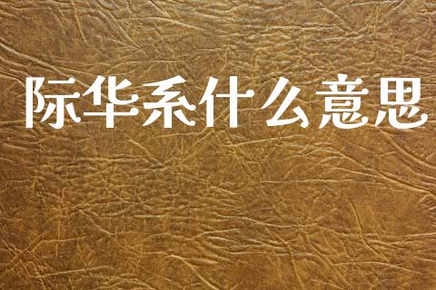际华系什么意思_https://wap.yjjixie.cn_证券市场_第1张