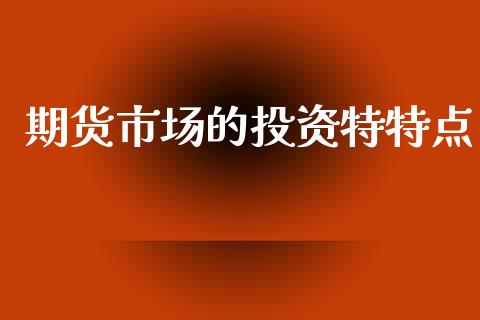 期货市场的投资特特点_https://wap.yjjixie.cn_证券市场_第1张