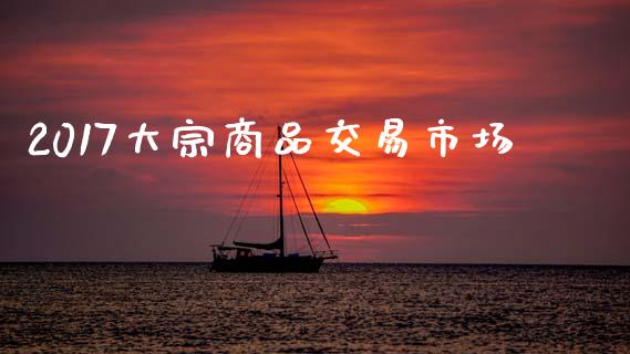 2017大宗商品交易市场_https://wap.yjjixie.cn_港股行情_第1张