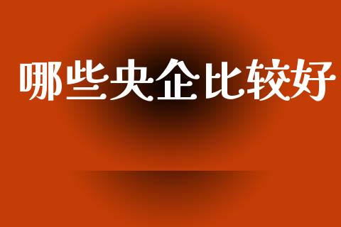 哪些央企比较好_https://wap.yjjixie.cn_港股行情_第1张
