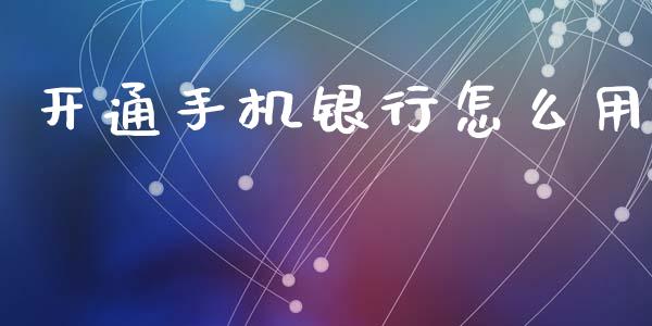 开通手机银行怎么用_https://wap.yjjixie.cn_证券市场_第1张