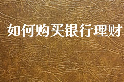 如何购买银行理财_https://wap.yjjixie.cn_港股行情_第1张