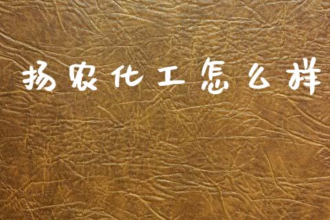 扬农化工怎么样_https://wap.yjjixie.cn_保险理财_第1张