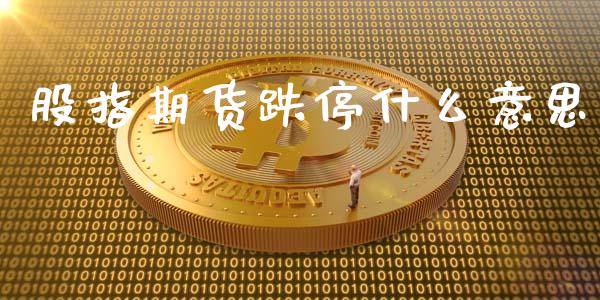 股指期货跌停什么意思_https://wap.yjjixie.cn_商业资讯_第1张