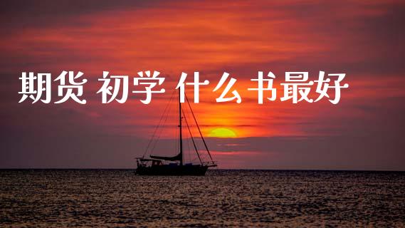 期货 初学 什么书最好_https://wap.yjjixie.cn_保险理财_第1张