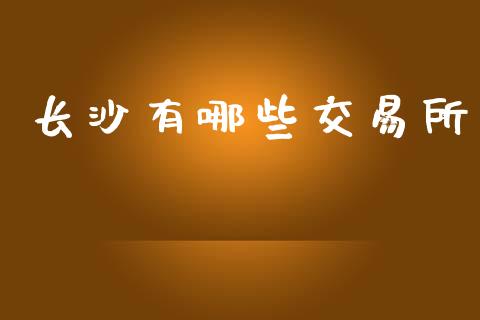 长沙有哪些交易所_https://wap.yjjixie.cn_证券市场_第1张