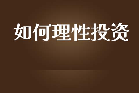 如何理性投资_https://wap.yjjixie.cn_证券市场_第1张