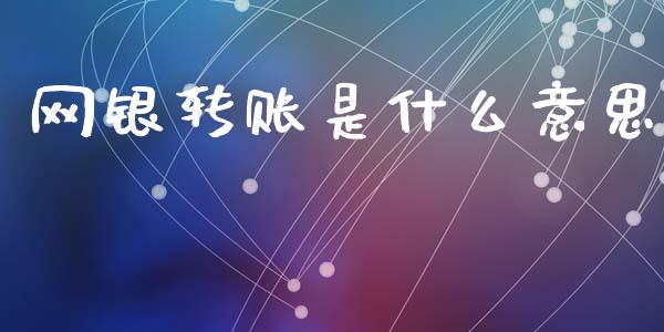 网银转账是什么意思_https://wap.yjjixie.cn_证券市场_第1张