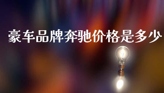 豪车品牌奔驰价格是多少_https://wap.yjjixie.cn_商业资讯_第1张