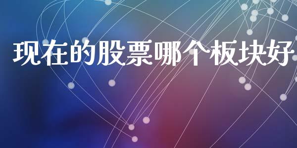 现在的股票哪个板块好_https://wap.yjjixie.cn_港股行情_第1张