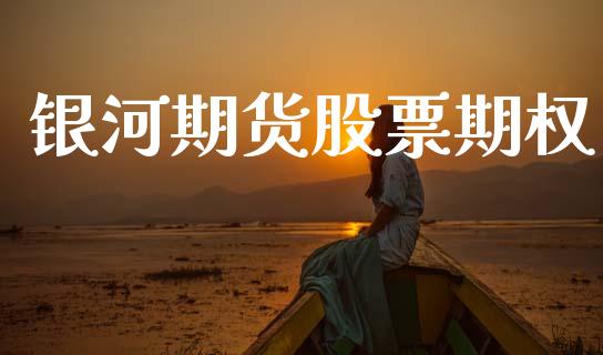 银河期货股票期权_https://wap.yjjixie.cn_证券市场_第1张