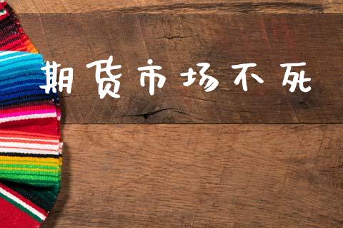 期货市场不死_https://wap.yjjixie.cn_港股行情_第1张