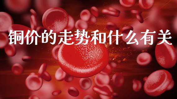 铜价的走势和什么有关_https://wap.yjjixie.cn_证券市场_第1张