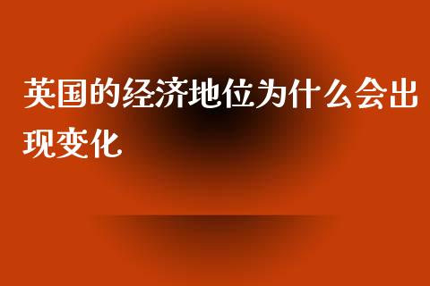 英国的经济地位为什么会出现变化_https://wap.yjjixie.cn_商业资讯_第1张