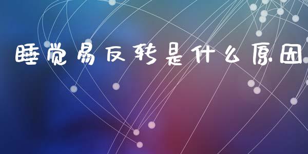 睡觉易反转是什么原因_https://wap.yjjixie.cn_证券市场_第1张