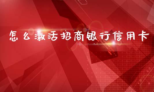 怎么激活招商银行信用卡_https://wap.yjjixie.cn_港股行情_第1张