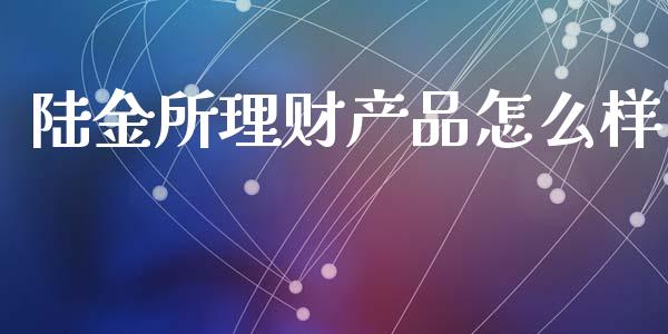 陆金所理财产品怎么样_https://wap.yjjixie.cn_证券市场_第1张