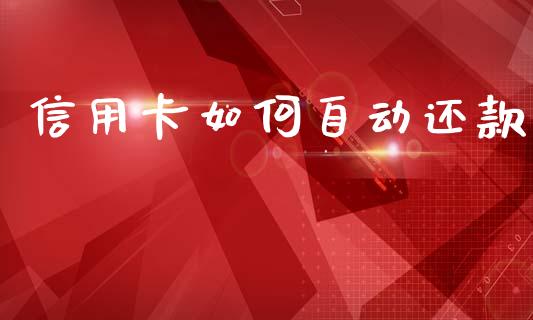 信用卡如何自动还款_https://wap.yjjixie.cn_商业资讯_第1张
