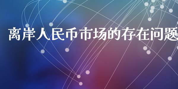 离岸人民币市场的存在问题_https://wap.yjjixie.cn_港股行情_第1张
