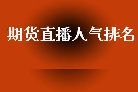期货直播人气排名_保险理财_第1张_商业资讯_保险理财_证券市场_港股行情 期货直播人气排名_https://wap.yjjixie.cn_保险理财_第1张