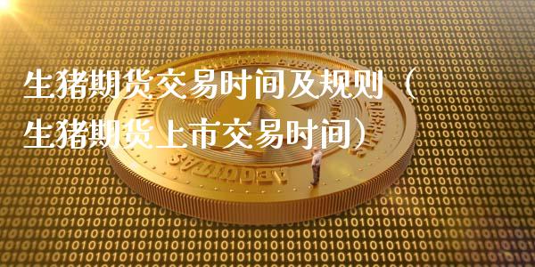 生猪期货交易时间及规则（生猪期货上市交易时间）_https://wap.yjjixie.cn_保险理财_第1张