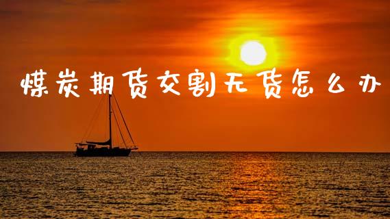 煤炭期货交割无货怎么办_https://wap.yjjixie.cn_证券市场_第1张