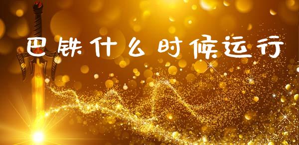 巴铁什么时候运行_https://wap.yjjixie.cn_保险理财_第1张