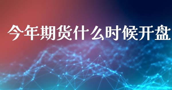 今年期货什么时候开盘_https://wap.yjjixie.cn_商业资讯_第1张
