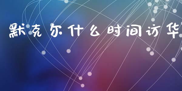 默克尔什么时间访华_https://wap.yjjixie.cn_港股行情_第1张