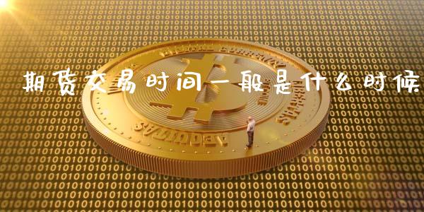 期货交易时间一般是什么时候_https://wap.yjjixie.cn_保险理财_第1张