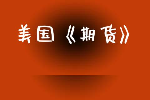 美国《期货》_https://wap.yjjixie.cn_保险理财_第1张
