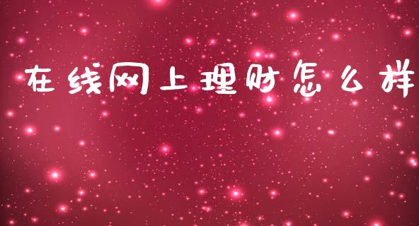 在线网上理财怎么样_https://wap.yjjixie.cn_保险理财_第1张