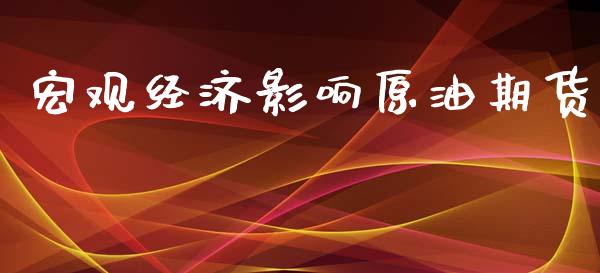 宏观经济影响原油期货_https://wap.yjjixie.cn_港股行情_第1张