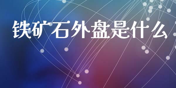 铁矿石外盘是什么_https://wap.yjjixie.cn_港股行情_第1张