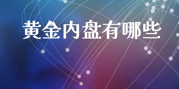 黄金内盘有哪些_https://wap.yjjixie.cn_商业资讯_第1张