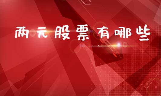 两元股票有哪些_https://wap.yjjixie.cn_港股行情_第1张