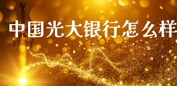 中国光大银行怎么样_https://wap.yjjixie.cn_保险理财_第1张