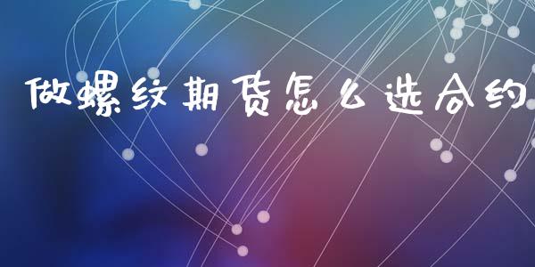 做螺纹期货怎么选合约_https://wap.yjjixie.cn_保险理财_第1张