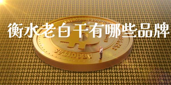 衡水老白干有哪些品牌_https://wap.yjjixie.cn_证券市场_第1张