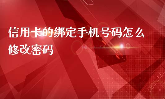 信用卡的绑定手机号码怎么修改密码_https://wap.yjjixie.cn_证券市场_第1张