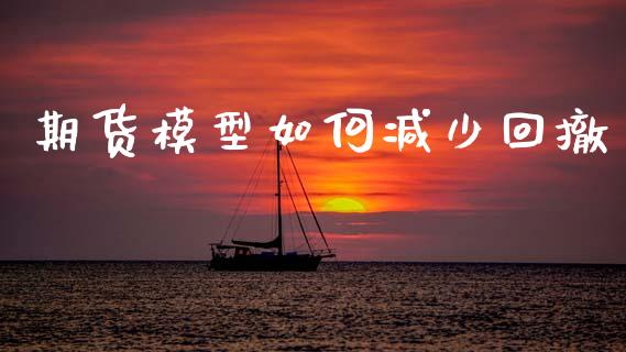 期货模型如何减少回撤_https://wap.yjjixie.cn_证券市场_第1张