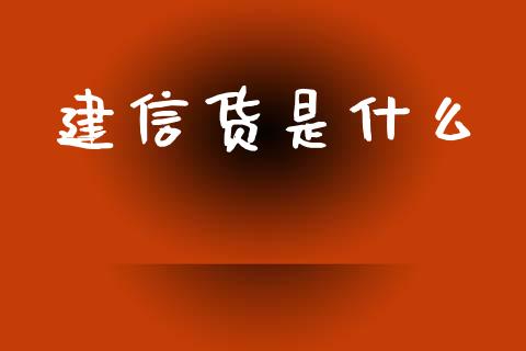 建信货是什么_https://wap.yjjixie.cn_商业资讯_第1张